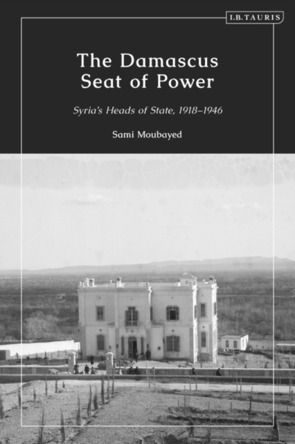 The Damascus Seat of Power : Syria’s Heads of State, 1918-1946, Hardback Book