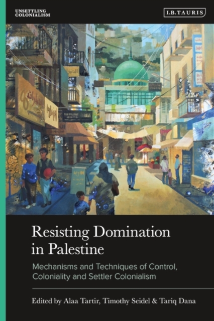 Resisting Domination in Palestine : Mechanisms and Techniques of Control, Coloniality and Settler Colonialism, Hardback Book