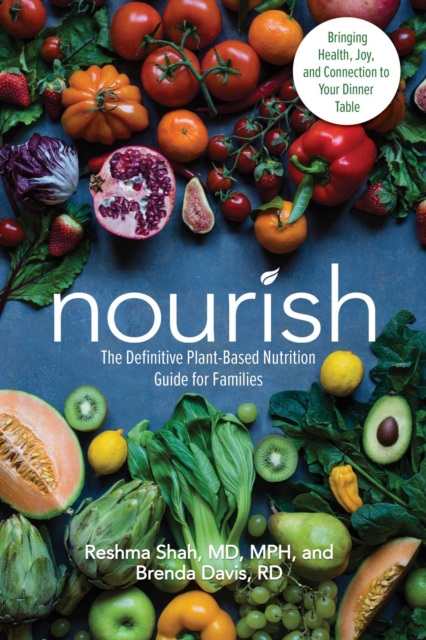 Nourish : The Definitive Plant-Based Nutrition Guide for Families--With Tips & Recipes for Bringing Health, Joy, & Connection to Your Dinner Table, Paperback / softback Book