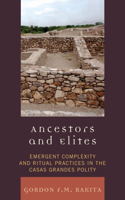 Ancestors and Elites : Emergent Complexity and Ritual Practices in the Casas Grandes Polity, EPUB eBook