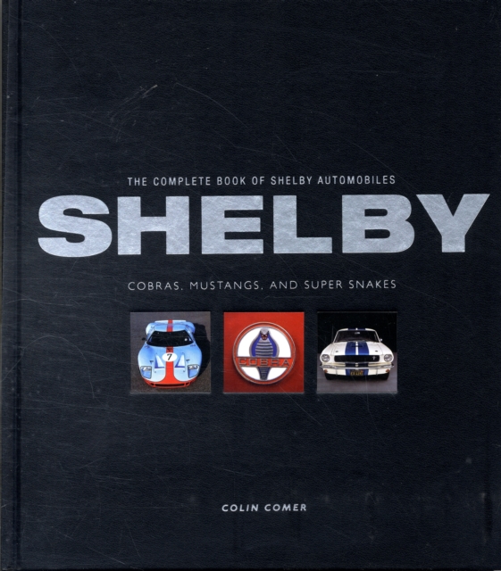 The Complete Book of Shelby Automobiles : Cobras, Mustangs, and Super Snakes, Hardback Book