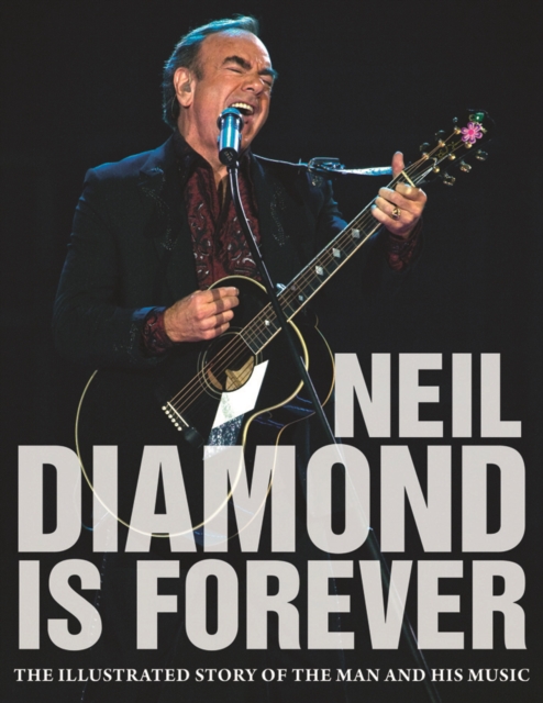 Neil Diamond is Forever : The Illustrated Story of the Man and His Music, Hardback Book