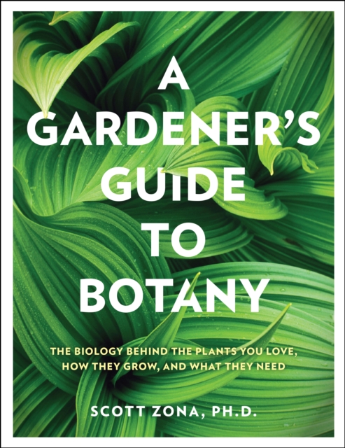 A Gardener's Guide to Botany : The biology behind the plants you love, how they grow, and what they need, EPUB eBook