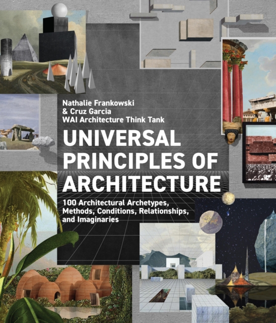 Universal Principles of Architecture : 100 Architectural Archetypes, Methods, Conditions, Relationships, and Imaginaries Volume 7, Hardback Book