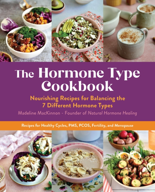 The Hormone Type Cookbook : Nourishing Recipes for Balancing the 7 Different Hormone Types - Recipes for Healthy Cycles, PMS, PCOS, Fertility, and Menopause, Paperback / softback Book