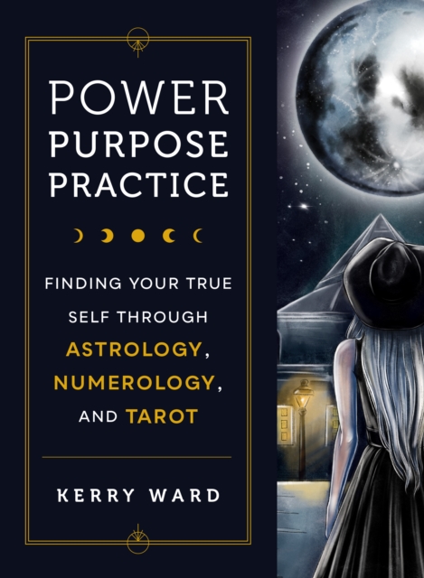 Power, Purpose, Practice : Finding Your True Self Through Astrology, Numerology, and Tarot, Hardback Book