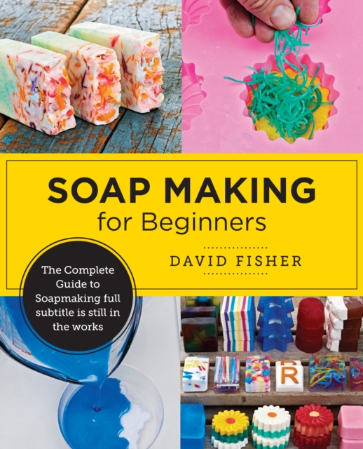 Soap Making for Beginners : Easy Step-by-Step Projects to Start Your Soap Making Journey, Paperback / softback Book