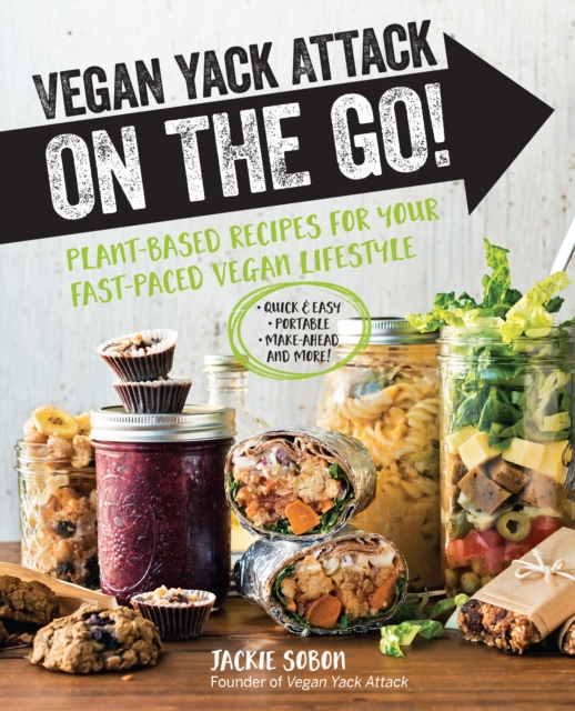 Vegan Yack Attack on the Go! : Plant-Based Recipes for Your Fast-Paced Vegan Lifestyle •Quick & Easy •Portable •Make-Ahead •And More!, Paperback / softback Book