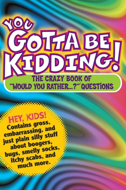You Gotta Be Kidding! : The Crazy Book of "Would You Rather...?" Questions, Paperback / softback Book