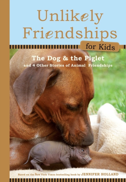 Unlikely Friendships for Kids: The Dog & The Piglet : And Four Other Stories of Animal Friendships, Hardback Book
