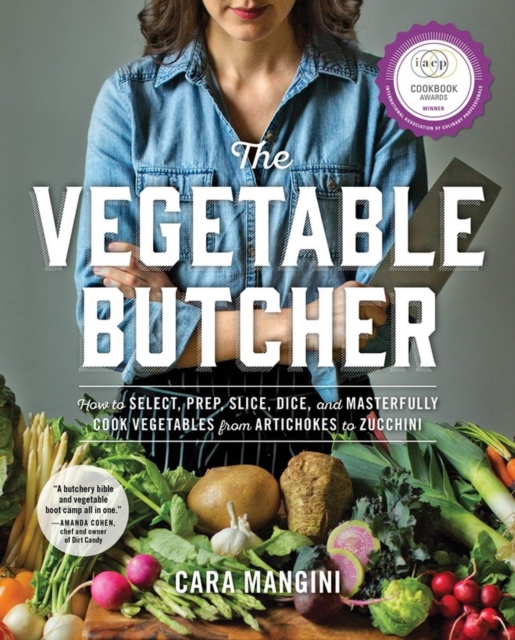 The Vegetable Butcher : How to Select, Prep, Slice, Dice, and Masterfully Cook Vegetables from Artichokes to Zucchini, Hardback Book