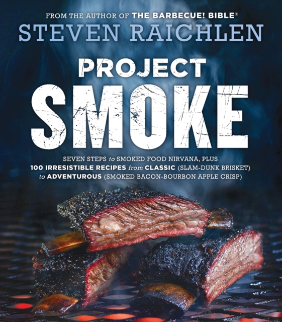 Project Smoke : Seven Steps to Smoked Food Nirvana, Plus 100 Irresistible Recipes from Classic (Slam-Dunk Brisket) to Adventurous (Smoked Bacon-Bourbon Apple Crisp), Paperback / softback Book