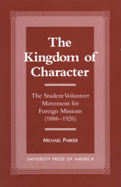 The Kingdom of Character : The Student Volunteer Movement for Foreign Missions, 1886-1926, Hardback Book