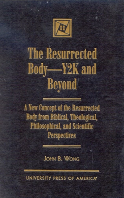 The Resurrected Body--Y2K and Beyond : A New Concept of the Resurrected Body from Biblical, Theological, Philosophical, and Scientific Perspectives, Hardback Book