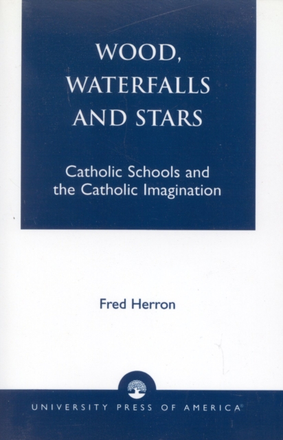 Wood, Waterfalls and Stars : Catholic Schools and the Catholic Imagination, Paperback / softback Book