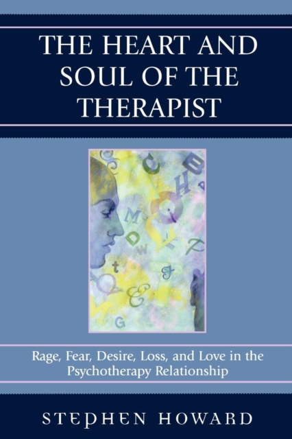 The Heart and Soul of the Therapist : Rage, Fear, Desire, Loss, and Love in the Psychotherapy Relationship, Paperback / softback Book