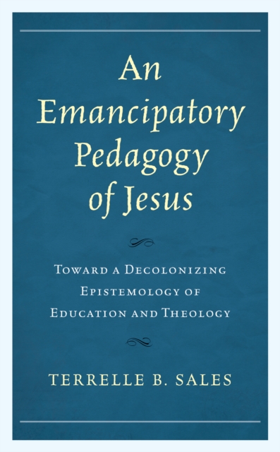 An Emancipatory Pedagogy of Jesus : Toward a Decolonizing Epistemology of Education and Theology, Hardback Book