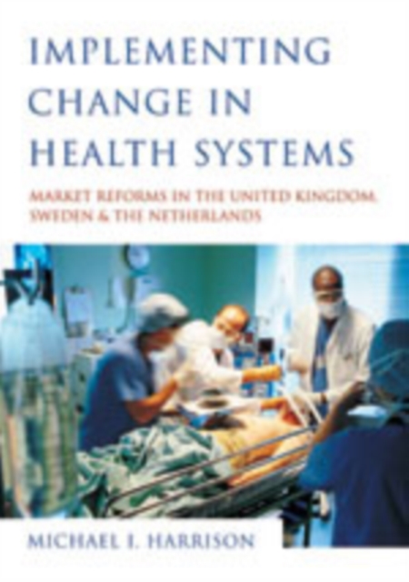 Implementing Change in Health Systems : Market Reforms in the United Kingdom, Sweden and The Netherlands, Paperback / softback Book