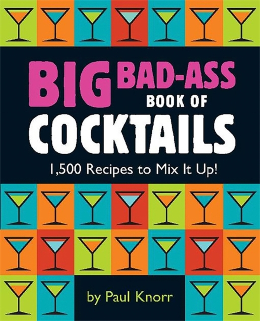 Big Bad-Ass Book of Cocktails : 1,500 Recipes to Mix It Up!, Paperback / softback Book