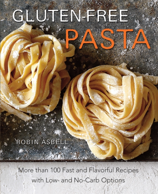 Gluten-Free Pasta : More than 100 Fast and Flavorful Recipes with Low- and No-Carb Options, Paperback / softback Book