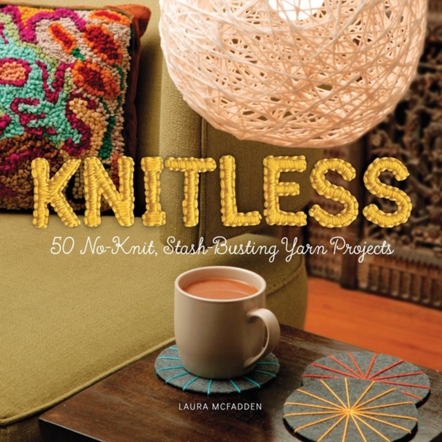 Knitless : 50 No-Knit, Stash-Busting Yarn Projects, Paperback / softback Book
