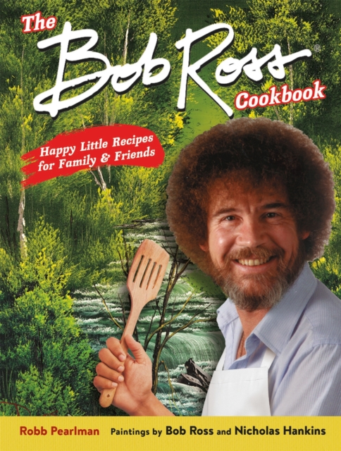 The Bob Ross Cookbook : Happy Little Recipes for Family and Friends, Hardback Book