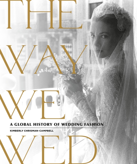 The Way We Wed : A Global History of Wedding Fashion, Hardback Book