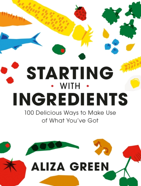 Starting with Ingredients : 100 Delicious Ways to Make Use of What You've Got, Paperback / softback Book