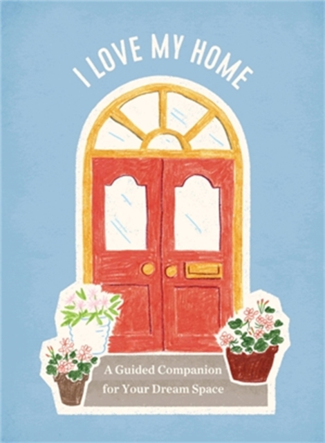 I Love My Home : A Guided Companion for Your Dream Space, Spiral bound Book
