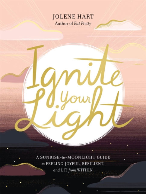 Ignite Your Light : A Sunrise-to-Moonlight Guide to Feeling Joyful, Resilient, and Lit from Within, Paperback / softback Book