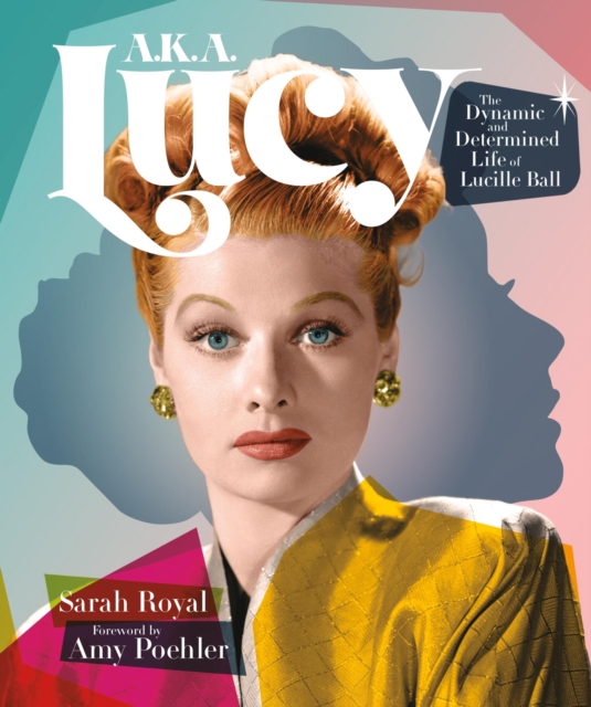 A.K.A. Lucy : The Dynamic and Determined Life of Lucille Ball, Hardback Book