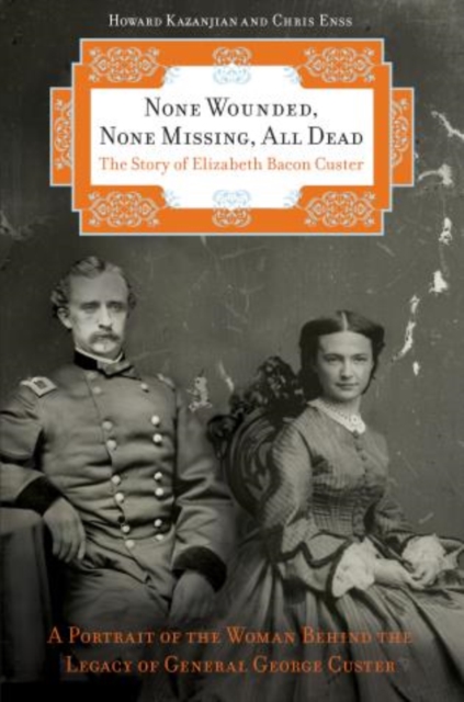 None Wounded, None Missing, All Dead : The Story of Elizabeth Bacon Custer, Hardback Book
