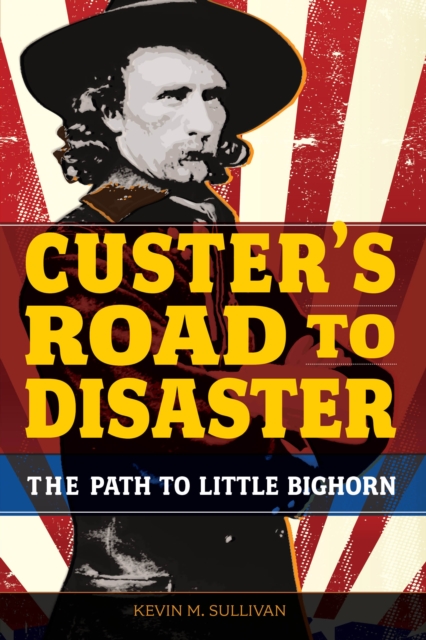 Custer's Road to Disaster : The Path To Little Bighorn, Paperback / softback Book
