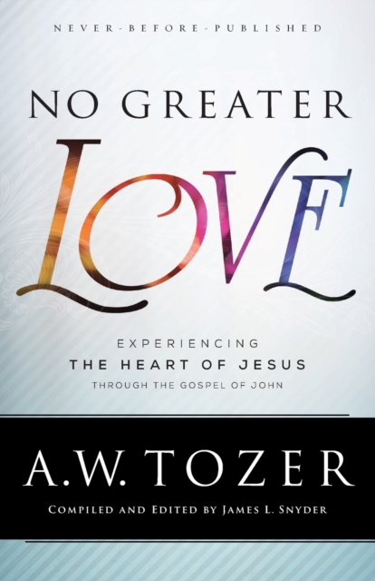 No Greater Love - Experiencing the Heart of Jesus through the Gospel of John, Paperback / softback Book
