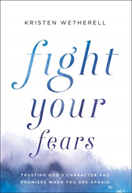 Fight Your Fears : Trusting God's Character and Promises When You Are Afraid, Hardback Book
