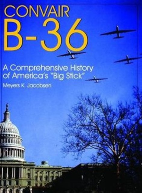 Convair B-36: : A Comprehensive History of America’s “Big Stick”, Hardback Book