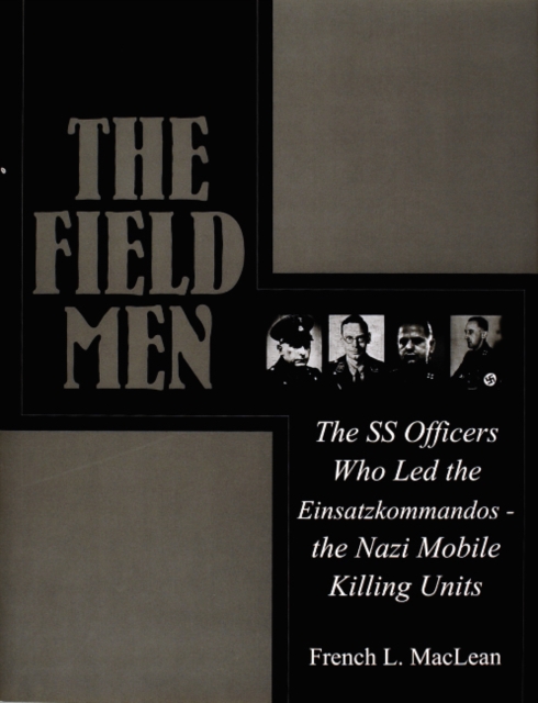 The Field Men : The SS Officers Who Led the Einsatzkommandos - the Nazi Mobile Killing Units, Hardback Book