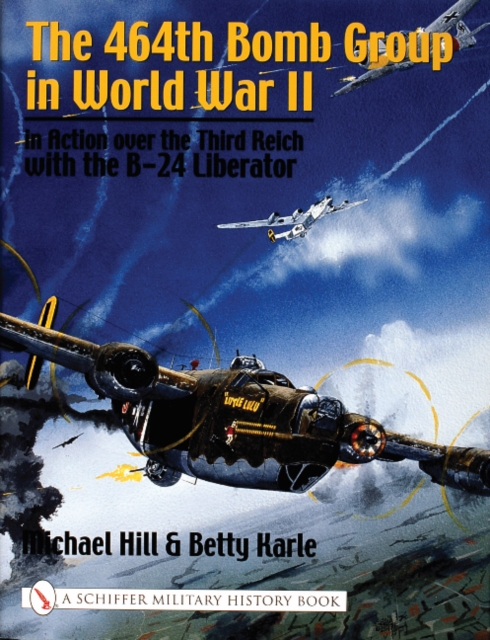 The 464th Bomb Group in World War II : in Action over the Third Reich with the B-24 Liberator, Hardback Book