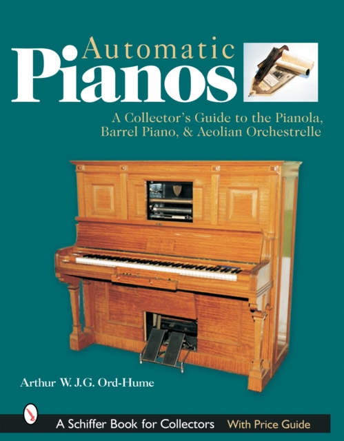 Automatic Pianos : A Collector's Guide to the Pianola, Barrel Piano, & Aeolian Orchestrelle, Hardback Book