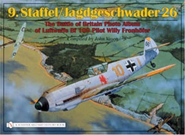 9.Staffel/Jagdgeschwader 26 : The Battle of Britain Photo Album of Luftwaffe Bf 109 Pilot Willy Fronhofer, Hardback Book