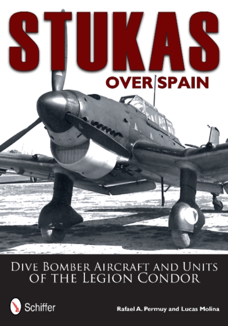 Stukas Over Spain : Dive Bomber Aircraft and Units of the Legion Condor, Hardback Book