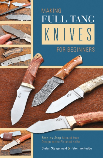 Making Full Tang Knives for Beginners : Step-by-Step Manual from Design to the Finished Knife, Spiral bound Book
