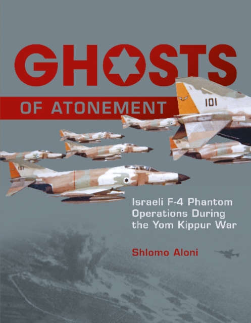 Ghosts of Atonement : Israeli F-4 Phantom Operations During the Yom Kippur War, Hardback Book