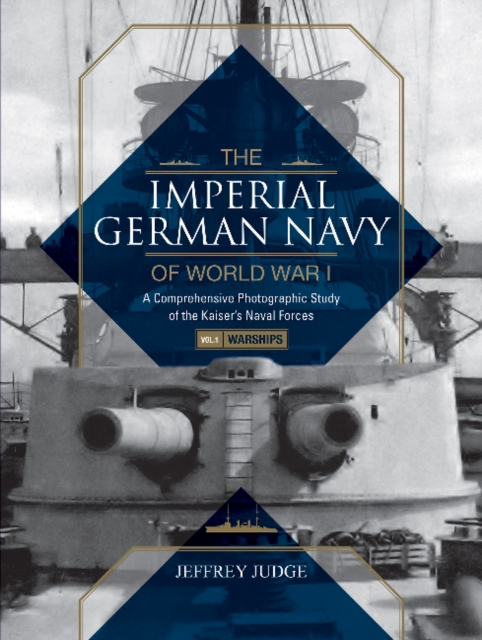The Imperial German Navy of World War I: A Comprehensive Photographic Study of the Kaiser’s Naval Forces : Vol.1: Warships, Hardback Book
