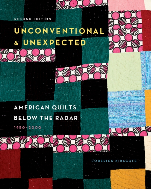 Unconventional & Unexpected, 2nd Edition : American Quilts Below the Radar, 1950-2000, Hardback Book