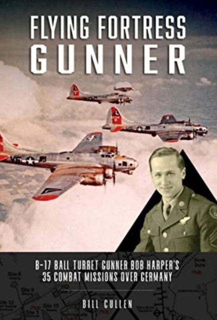 Flying Fortress Gunner : B-17 Ball Turret Gunner Bob Harper's 35 Combat Missions over Germany, Hardback Book