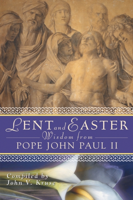 Lent and Easter Wisdom from Pope John Paul II : Daily Scripture and Prayers Together With John Paul II's Own Words, EPUB eBook