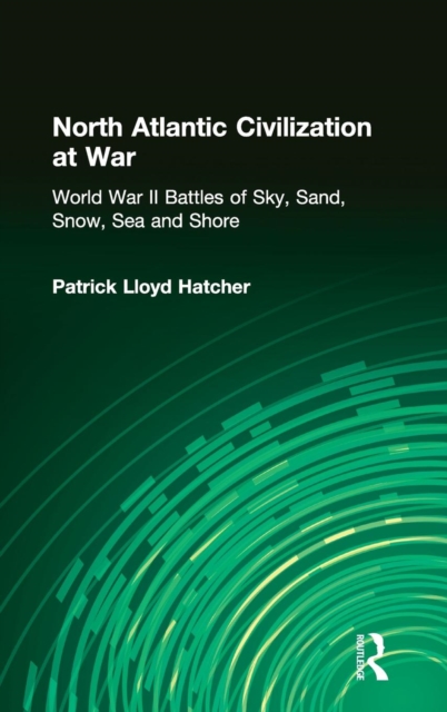 North Atlantic Civilization at War : World War II Battles of Sky, Sand, Snow, Sea and Shore, Hardback Book