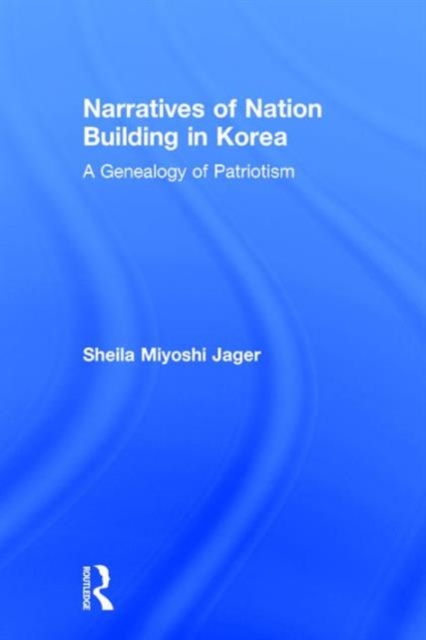Narratives of Nation-Building in Korea : A Genealogy of Patriotism, Hardback Book