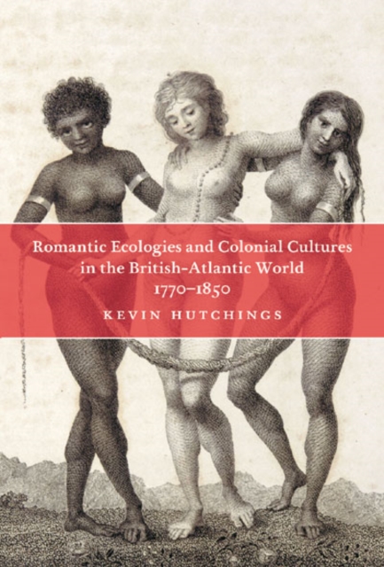 Romantic Ecologies and Colonial Cultures in the British Atlantic World, 1770-1850, Hardback Book